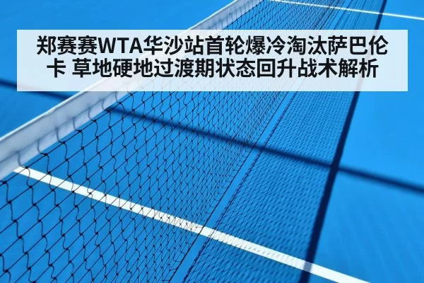 郑赛赛WTA华沙站首轮爆冷淘汰萨巴伦卡 草地硬地过渡期状态回升战术解析
