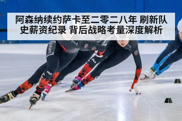 阿森纳续约萨卡至二零二八年 刷新队史薪资纪录 背后战略考量深度解析