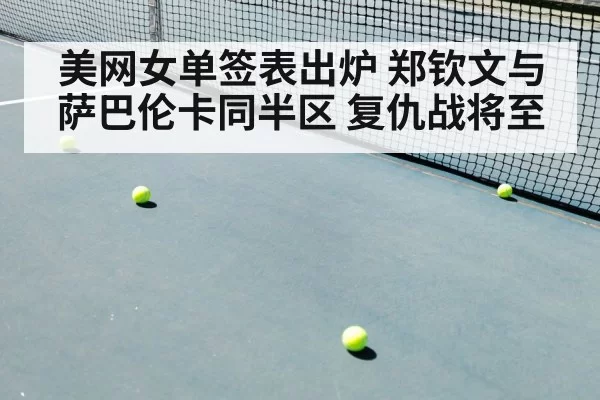 美网女单签表出炉 郑钦文与萨巴伦卡同半区 复仇战将至