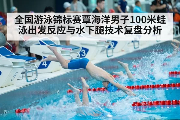 全国游泳锦标赛覃海洋男子100米蛙泳出发反应与水下腿技术复盘分析
